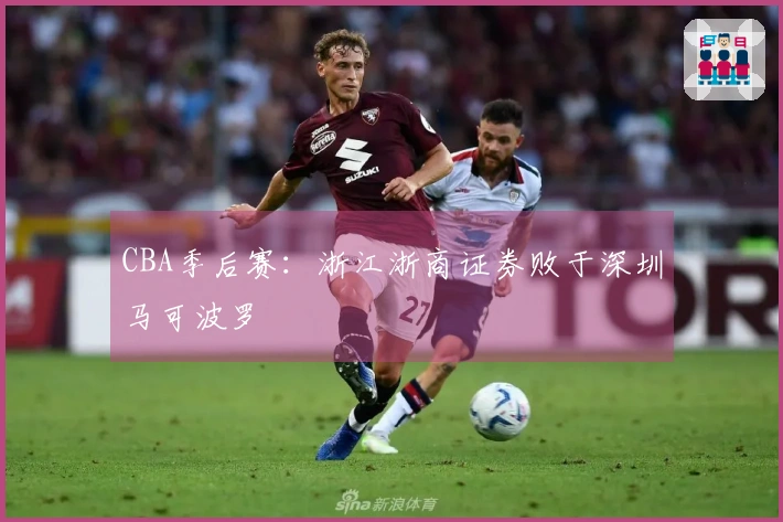 CBA季后赛：浙江浙商证券败于深圳马可波罗